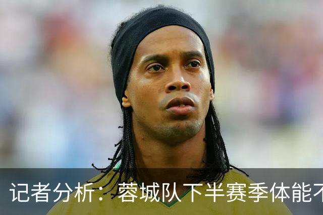 记者分析：蓉城队下半赛季体能不足与伤病增加关系紧密